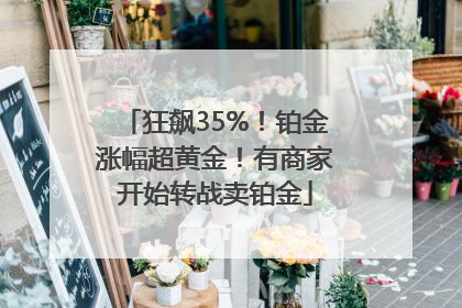 狂飙35%！铂金涨幅超黄金！有商家开始转战卖铂金