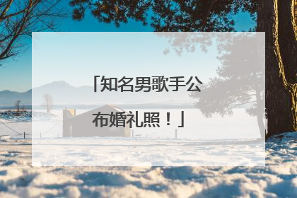 知名男歌手公布婚礼照！