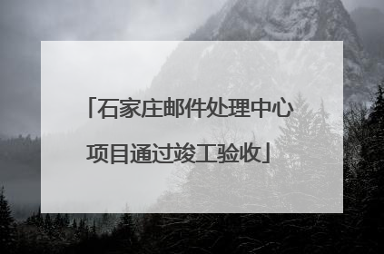 石家庄邮件处理中心项目通过竣工验收