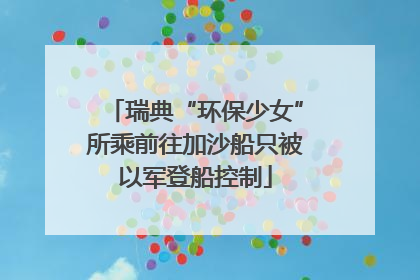 瑞典“环保少女”所乘前往加沙船只被以军登船控制