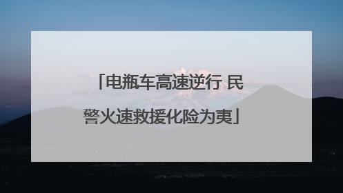 电瓶车高速逆行 民警火速救援化险为夷