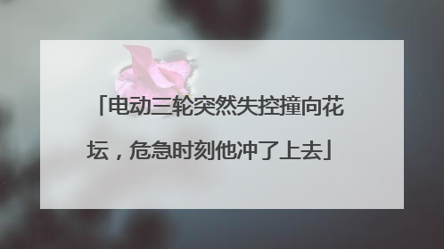 电动三轮突然失控撞向花坛，危急时刻他冲了上去