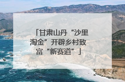 甘肃山丹“沙里淘金”开辟乡村致富“新赛道”