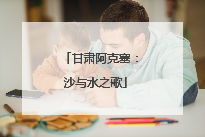 甘肃阿克塞：沙与水之歌