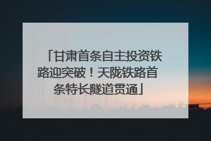 甘肃首条自主投资铁路迎突破！天陇铁路首条特长隧道贯通