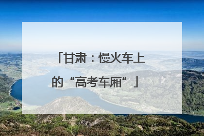甘肃：慢火车上的“高考车厢”