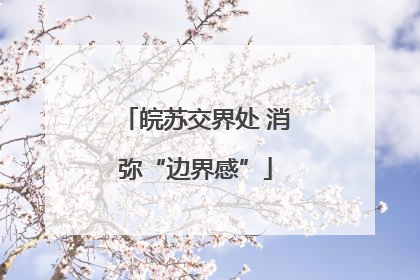 皖苏交界处 消弥“边界感”