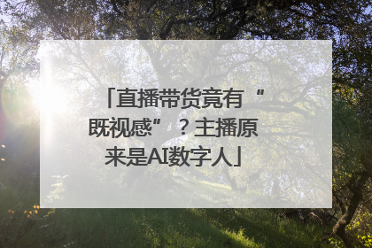 直播带货竟有“既视感”？主播原来是AI数字人