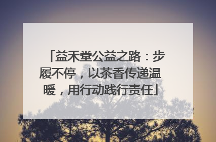 益禾堂公益之路：步履不停，以茶香传递温暖，用行动践行责任