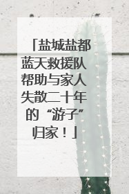 盐城盐都蓝天救援队帮助与家人失散二十年的“游子”归家！