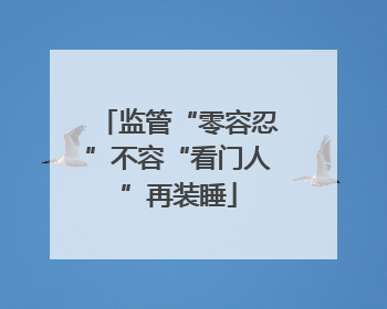 监管“零容忍”不容“看门人”再装睡