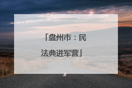 盘州市：民法典进军营