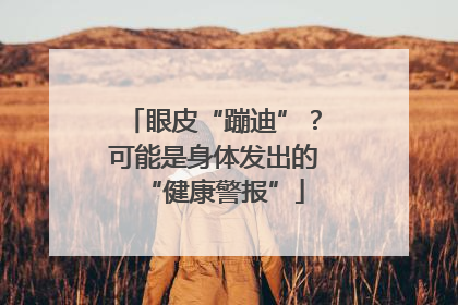 眼皮“蹦迪”？可能是身体发出的“健康警报”