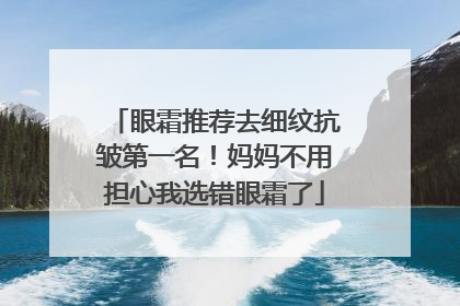眼霜推荐去细纹抗皱第一名！妈妈不用担心我选错眼霜了