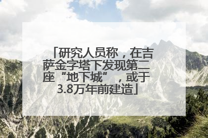 研究人员称，在吉萨金字塔下发现第二座“地下城”，或于3.8万年前建造