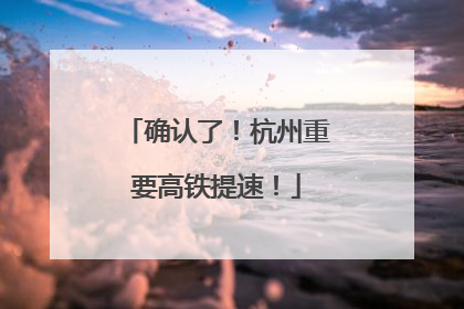 确认了！杭州重要高铁提速！