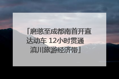 磨憨至成都南首开直达动车 12小时贯通滇川旅游经济带
