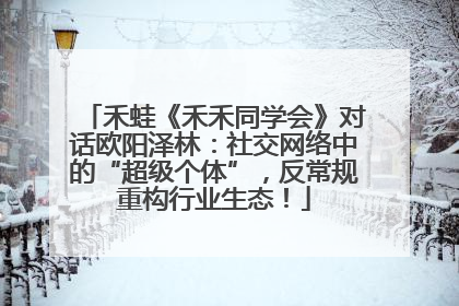 禾蛙《禾禾同学会》对话欧阳泽林：社交网络中的“超级个体”，反常规重构行业生态！