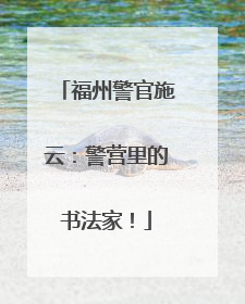 福州警官施云：警营里的书法家！