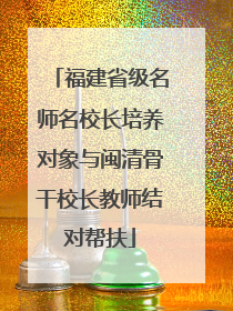 福建省级名师名校长培养对象与闽清骨干校长教师结对帮扶