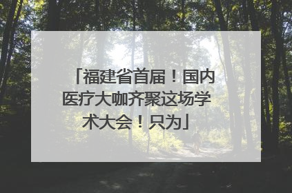 福建省首届！国内医疗大咖齐聚这场学术大会！只为