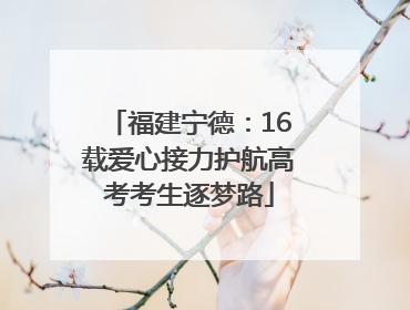 福建宁德：16载爱心接力护航高考考生逐梦路