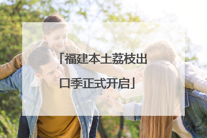 福建本土荔枝出口季正式开启
