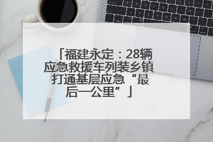 福建永定：28辆应急救援车列装乡镇 打通基层应急“最后一公里”