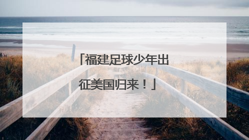 福建足球少年出征美国归来！