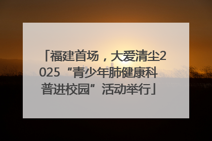 福建首场，大爱清尘2025“青少年肺健康科普进校园”活动举行
