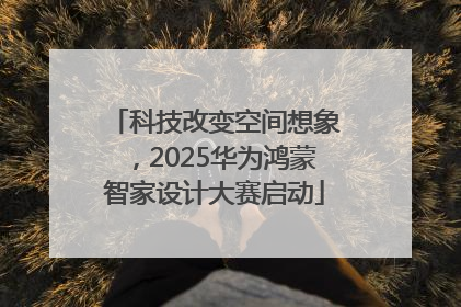 科技改变空间想象，2025华为鸿蒙智家设计大赛启动