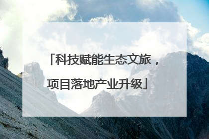 科技赋能生态文旅，项目落地产业升级