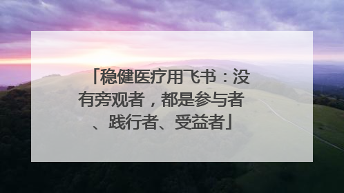 稳健医疗用飞书：没有旁观者，都是参与者、践行者、受益者