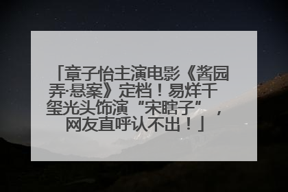 章子怡主演电影《酱园弄·悬案》定档！易烊千玺光头饰演“宋瞎子”，网友直呼认不出！