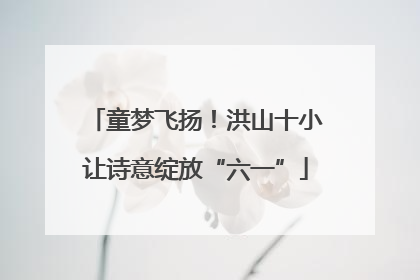 童梦飞扬！洪山十小让诗意绽放“六一”