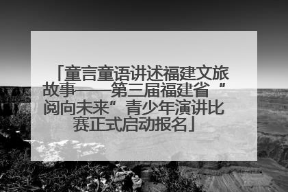 童言童语讲述福建文旅故事——第三届福建省“阅向未来”青少年演讲比赛正式启动报名