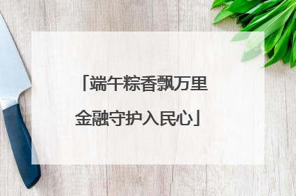 端午粽香飘万里 金融守护入民心