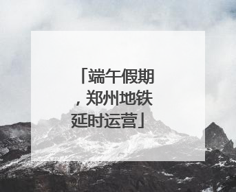 端午假期，郑州地铁延时运营