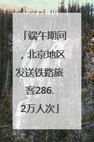 端午期间，北京地区发送铁路旅客286.2万人次