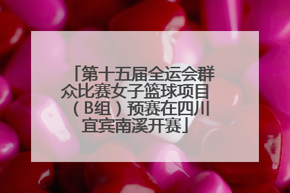 第十五届全运会群众比赛女子篮球项目（B组）预赛在四川宜宾南溪开赛