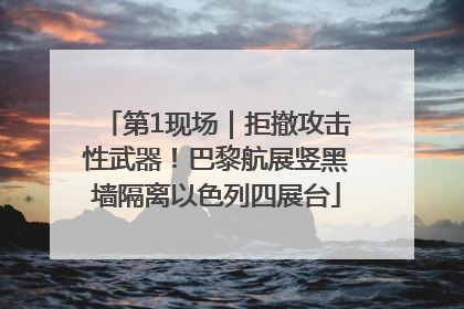 第1现场｜拒撤攻击性武器！巴黎航展竖黑墙隔离以色列四展台