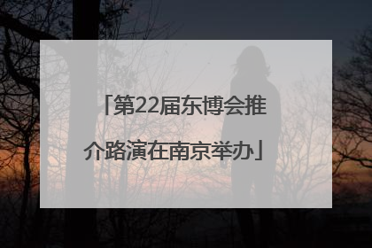 第22届东博会推介路演在南京举办