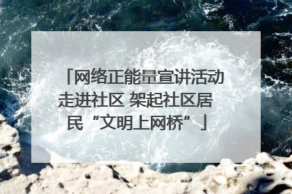 网络正能量宣讲活动走进社区 架起社区居民“文明上网桥”