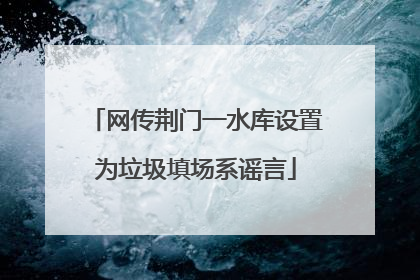网传荆门一水库设置为垃圾填场系谣言