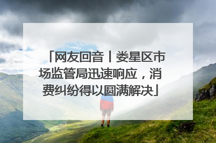 网友回音丨娄星区市场监管局迅速响应，消费纠纷得以圆满解决
