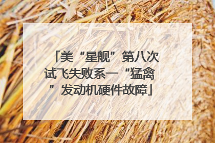 美“星舰”第八次试飞失败系一“猛禽”发动机硬件故障
