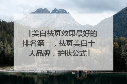 美白祛斑效果最好的排名第一，祛斑美白十大品牌，护肤公式