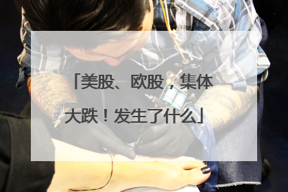 美股、欧股，集体大跌！发生了什么