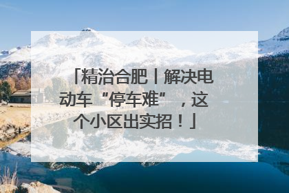精治合肥丨解决电动车“停车难”，这个小区出实招！