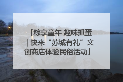 粽享童年 趣味抓蛋｜快来“苏城有礼”文创商店体验民俗活动